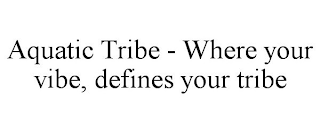 AQUATIC TRIBE - WHERE YOUR VIBE, DEFINES YOUR TRIBE