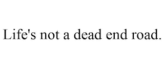 LIFE'S NOT A DEAD END ROAD.