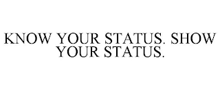 KNOW YOUR STATUS. SHOW YOUR STATUS.