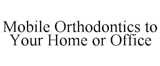 MOBILE ORTHODONTICS TO YOUR HOME OR OFFICE