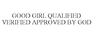 GOOD GIRL QUALIFIED VERIFIED APPROVED BY GOD