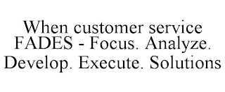 WHEN CUSTOMER SERVICE FADES - FOCUS. ANALYZE. DEVELOP. EXECUTE. SOLUTIONS