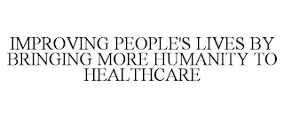 IMPROVING PEOPLE'S LIVES BY BRINGING MORE HUMANITY TO HEALTHCARE