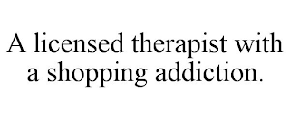 A LICENSED THERAPIST WITH A SHOPPING ADDICTION.