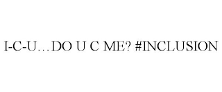 I-C-U...DO U C ME? #INCLUSION