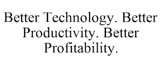 BETTER TECHNOLOGY. BETTER PRODUCTIVITY. BETTER PROFITABILITY.