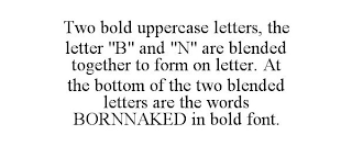 TWO BOLD UPPERCASE LETTERS, THE LETTER "B" AND "N" ARE BLENDED TOGETHER TO FORM ON LETTER. AT THE BOTTOM OF THE TWO BLENDED LETTERS ARE THE WORDS BORNNAKED IN BOLD FONT.