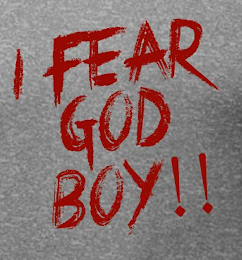 I FEAR GOD BOY!!