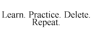 LEARN. PRACTICE. DELETE. REPEAT.