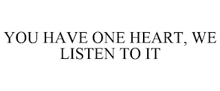 YOU HAVE ONE HEART, WE LISTEN TO IT