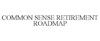 COMMON SENSE RETIREMENT ROADMAP