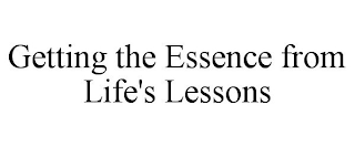 GETTING THE ESSENCE FROM LIFE'S LESSONS