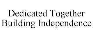 DEDICATED TOGETHER BUILDING INDEPENDENCE