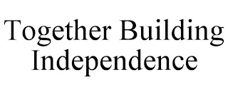 TOGETHER BUILDING INDEPENDENCE