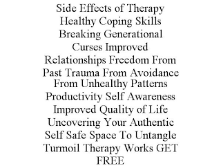 SIDE EFFECTS OF THERAPY HEALTHY COPING SKILLS BREAKING GENERATIONAL CURSES IMPROVED RELATIONSHIPS FREEDOM FROM PAST TRAUMA FROM AVOIDANCE FROM UNHEALTHY PATTERNS PRODUCTIVITY SELF AWARENESS IMPROVED QUALITY OF LIFE UNCOVERING YOUR AUTHENTIC SELF SAFE SPACE TO UNTANGLE TURMOIL THERAPY WORKS GET FREE