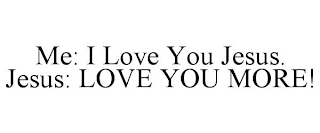 ME: I LOVE YOU JESUS. JESUS: LOVE YOU MORE!