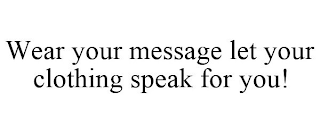 WEAR YOUR MESSAGE LET YOUR CLOTHING SPEAK FOR YOU!