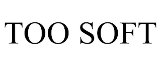 TOO SOFT