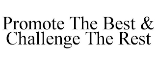 PROMOTE THE BEST & CHALLENGE THE REST