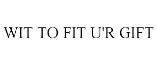 WIT TO FIT U'R GIFT