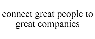 CONNECT GREAT PEOPLE TO GREAT COMPANIES