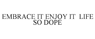 EMBRACE IT ENJOY IT LIFE SO DOPE