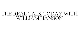 THE REAL TALK TODAY WITH WILLIAM HANSON