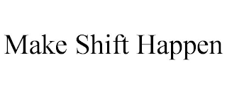 MAKE SHIFT HAPPEN