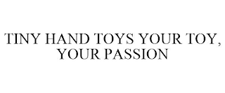 TINY HAND TOYS YOUR TOY, YOUR PASSION