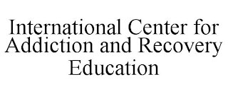 INTERNATIONAL CENTER FOR ADDICTION AND RECOVERY EDUCATION