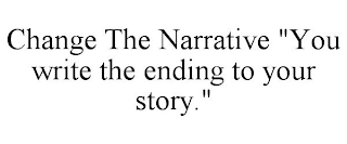 CHANGE THE NARRATIVE "YOU WRITE THE ENDING TO YOUR STORY."