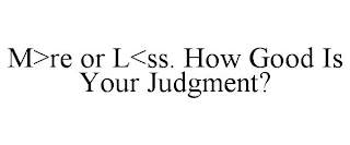 M>RE OR L<SS. HOW GOOD IS YOUR JUDGMENT?