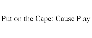PUT ON THE CAPE: CAUSE PLAY