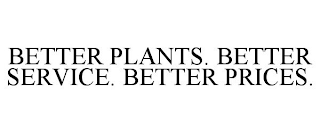 BETTER PLANTS. BETTER SERVICE. BETTER PRICES.