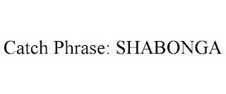 CATCH PHRASE: SHABONGA