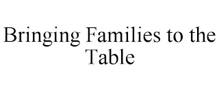 BRINGING FAMILIES TO THE TABLE