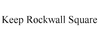 KEEP ROCKWALL SQUARE