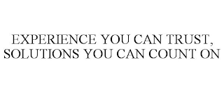 EXPERIENCE YOU CAN TRUST, SOLUTIONS YOU CAN COUNT ON