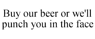 BUY OUR BEER OR WE'LL PUNCH YOU IN THE FACE