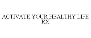 ACTIVATE YOUR HEALTHY LIFE RX