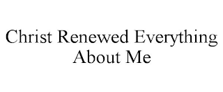 CHRIST RENEWED EVERYTHING ABOUT ME