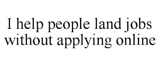 I HELP PEOPLE LAND JOBS WITHOUT APPLYING ONLINE