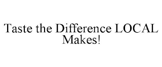 TASTE THE DIFFERENCE LOCAL MAKES!