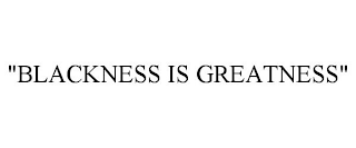 "BLACKNESS IS GREATNESS"