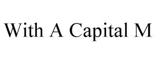 WITH A CAPITAL M