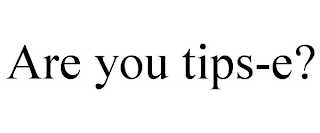 ARE YOU TIPS-E?