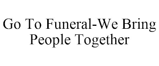 GO TO FUNERAL-WE BRING PEOPLE TOGETHER