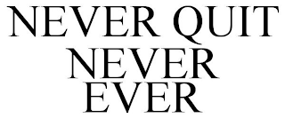 NEVER QUIT NEVER EVER