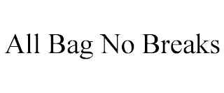 ALL BAG NO BREAKS