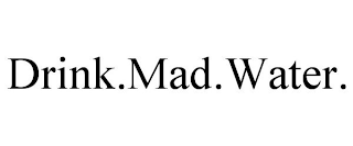 DRINK.MAD.WATER.